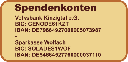 Spendenkonten Volksbank Kinzigtal e.G.  BIC: GENODE61KZT	 IBAN: DE79664927000005073987 - Sparkasse Wolfach 	 BIC: SOLADES1WOF IBAN: DE54664527760000037110